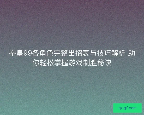 拳皇99各角色完整出招表与技巧解析 助你轻松掌握游戏制胜秘诀