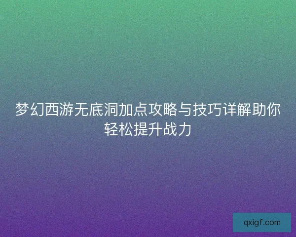梦幻西游无底洞加点攻略与技巧详解助你轻松提升战力