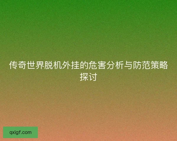 传奇世界脱机外挂的危害分析与防范策略探讨