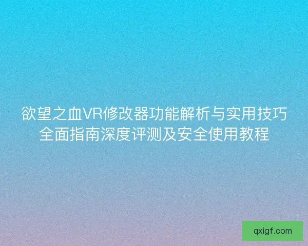 欲望之血VR修改器功能解析与实用技巧全面指南深度评测及安全使用教程 欲望之血VR修改器功能解析与实用技巧全面指南深度评测及安全使用教程
