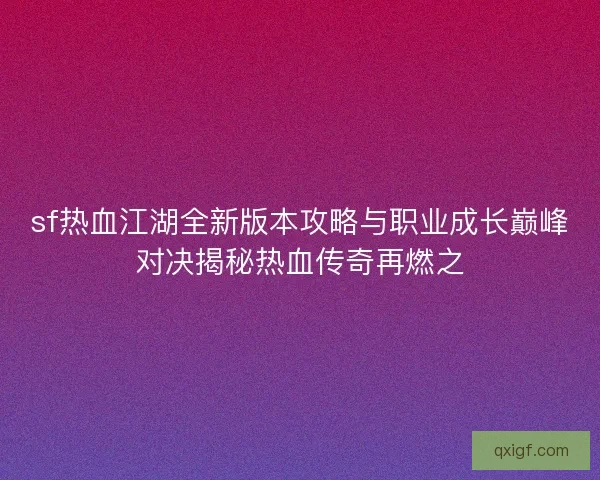 sf热血江湖全新版本攻略与职业成长巅峰对决揭秘热血传奇再燃之