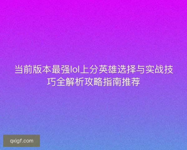 当前版本最强lol上分英雄选择与实战技巧全解析攻略指南推荐