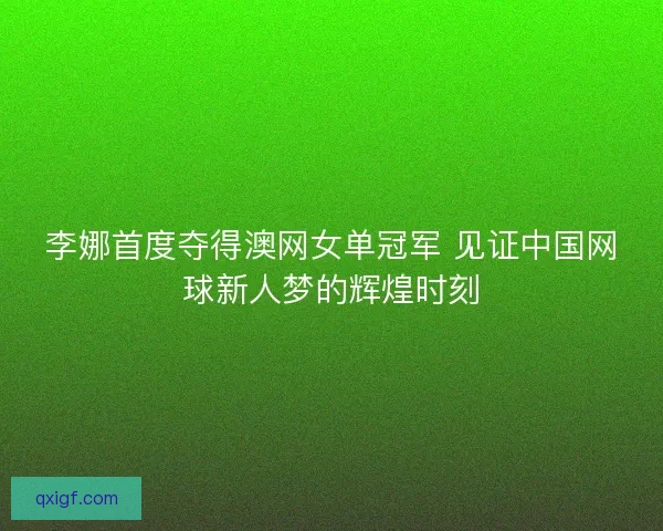 李娜首度夺得澳网女单冠军 见证中国网球新人梦的辉煌时刻