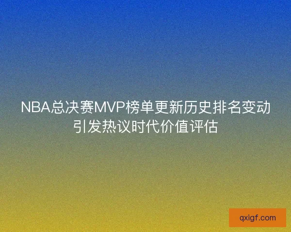 NBA总决赛MVP榜单更新历史排名变动引发热议时代价值评估