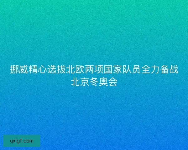 挪威精心选拔北欧两项国家队员全力备战北京冬奥会