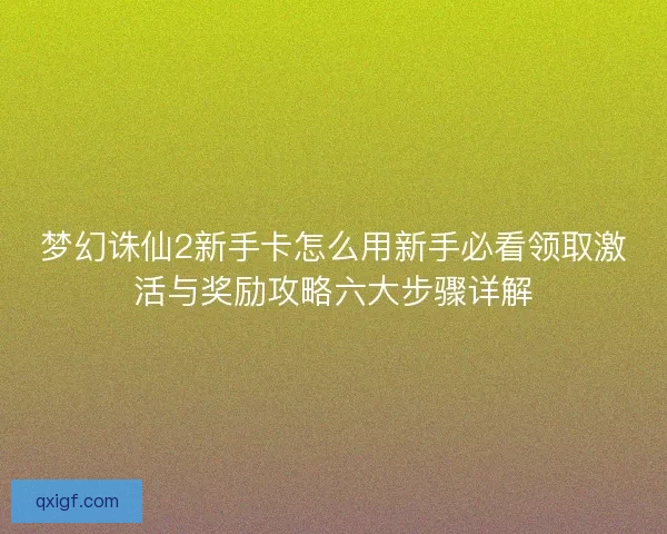 梦幻诛仙2新手卡怎么用新手必看领取激活与奖励攻略六大步骤详解