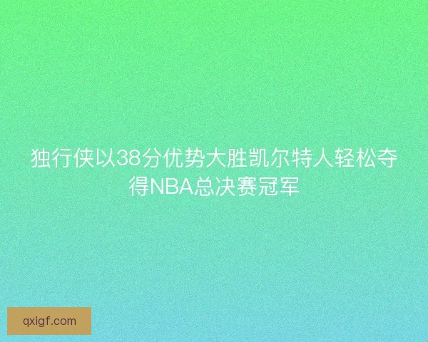 独行侠以38分优势大胜凯尔特人轻松夺得NBA总决赛冠军