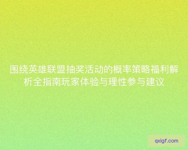 围绕英雄联盟抽奖活动的概率策略福利解析全指南玩家体验与理性参与建议