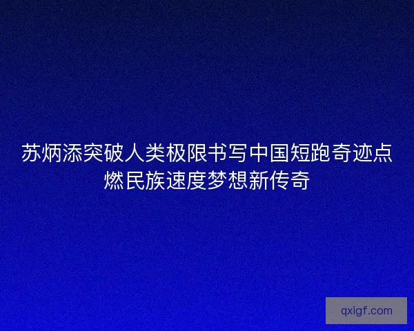 苏炳添突破人类极限书写中国短跑奇迹点燃民族速度梦想新传奇
