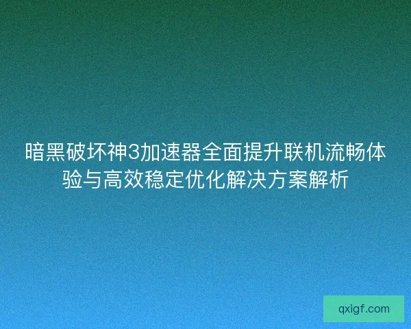 暗黑破坏神3加速器全面提升联机流畅体验与高效稳定优化解决方案解析 暗黑破坏神3加速器全面提升联机流畅体验与高效稳定优化解决方案解析