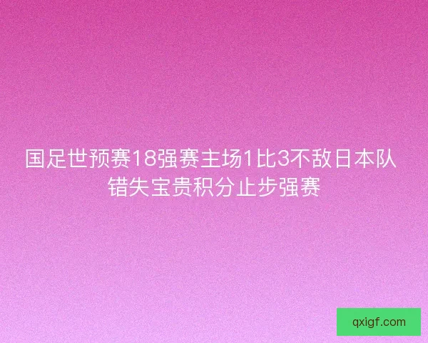 国足世预赛18强赛主场1比3不敌日本队 错失宝贵积分止步强赛 国足世预赛18强赛主场1比3不敌日本队 错失宝贵积分止步强赛