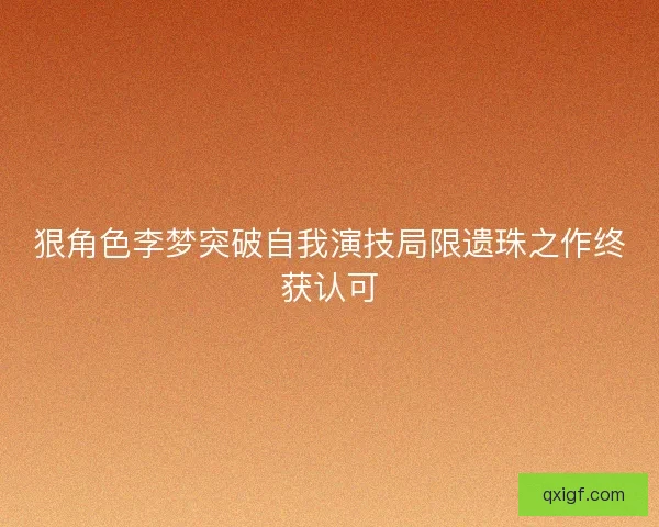 狠角色李梦突破自我演技局限遗珠之作终获认可 狠角色李梦突破自我演技局限遗珠之作终获认可