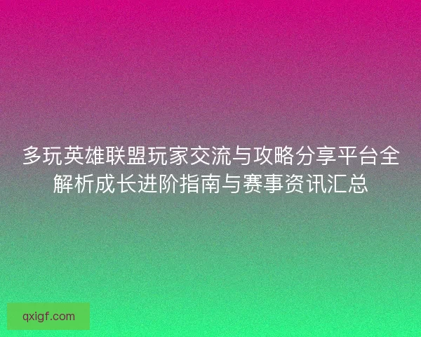 多玩英雄联盟玩家交流与攻略分享平台全解析成长进阶指南与赛事资讯汇总